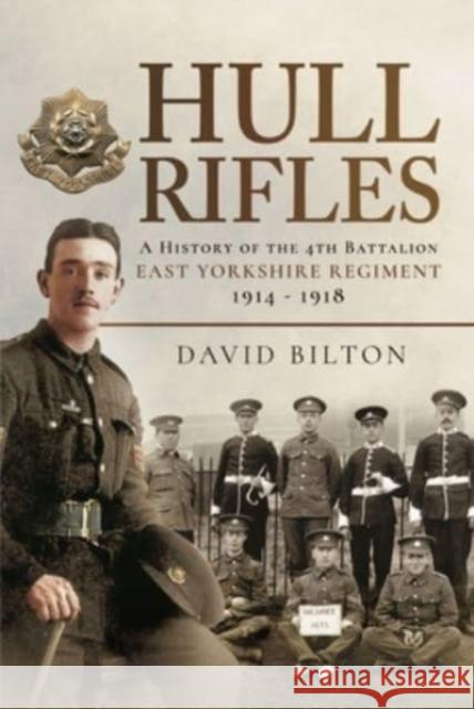 Hull Rifles: A History of the 4th Battalion East Yorkshire Regiment, 1914-1918 David Bilton 9781473833654 Pen & Sword Books Ltd