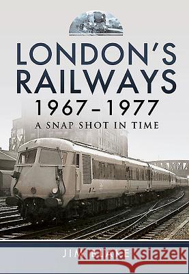 London's Railways 1967 - 1977: A Snap Shot in Time Jim Blake 9781473833845 