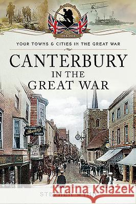 Canterbury in the Great War Stephen Wynn 9781473834088 Pen & Sword Military
