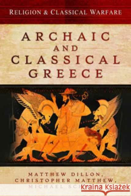 Religion & Classical Warfare: Archaic and Classical Greece Matthew Dillon Christopher Matthew Michael Schmitz 9781473834293 Pen & Sword Books