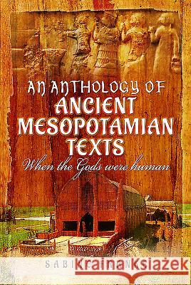 An Anthology of Ancient Mesopotamian Texts: When the Gods Were Human Sabine Franke 9781473834347