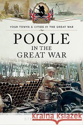 Poole in the Great War Stephen Wynn 9781473835191 Pen & Sword Military