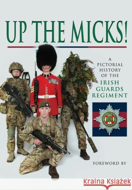 Up the Micks! An Illustrated History of the Irish Guards Irish Guards 9781473835634