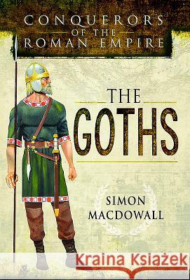 Conquerors of the Roman Empire: The Goths Simon Macdowall 9781473837645 Pen & Sword Books