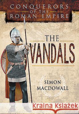 Conquerors of the Roman Empire: The Vandals Macdowall, Simon 9781473837706 PEN & SWORD BOOKS