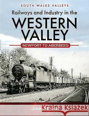 Railways and Industry in the Western Valley: Newport to Aberbeeg John Hodge 9781473838079