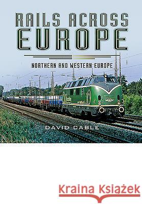 Rails Across Europe: Northern and Western Europe David Cable 9781473844285 Pen & Sword Books