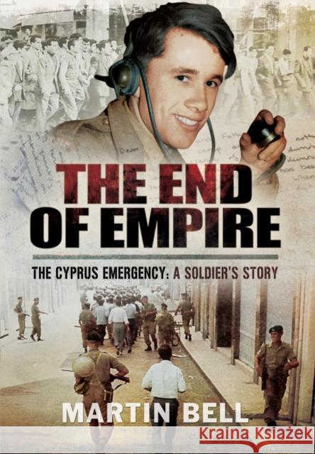 The End of Empire: Cyprus: A Soldier's Story Martin Bell 9781473848184 Pen & Sword Books Ltd