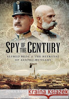 Spy of the Century: Alfred Redl and the Betrayal of Austria-Hungary John Sadler Silvie Fisch 9781473848702 Pen & Sword Books
