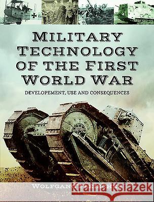 Military Technology of the First World War: Development, Use and Consequences Wolfgang Fleischer 9781473854192