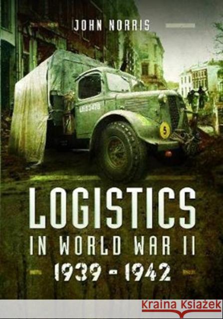 Logistics in World War II: 1939-1942 John Norris 9781473859128 Pen & Sword Books