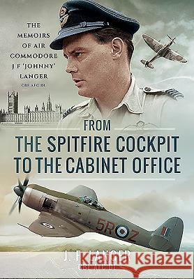 From the Spitfire Cockpit to the Cabinet Office: The Memoirs of Air Commodore J F Johnny Langer CBE Afc DL J F Langer 9781473860049 PEN & SWORD BOOKS