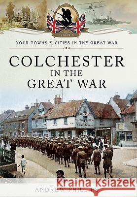 Colchester in the Great War Andrew Phillips 9781473860612