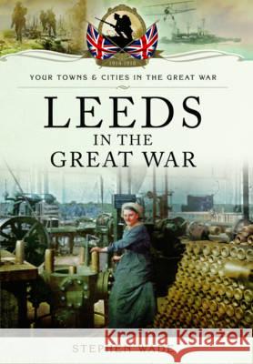Leeds in the Great War Stephen Wade 9781473861541