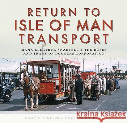 Return to Isle of Man Transport: Manx Electric, Snaefell & the Buses and Trams of Douglas Corporation Martin Jenkins Charles Roberts 9781473862432 Pen & Sword Books
