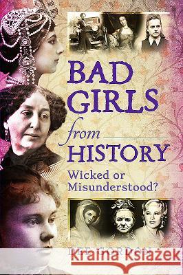 Bad Girls from History: Wicked or Misunderstood? Dee Gordon 9781473862821 Pen & Sword Books