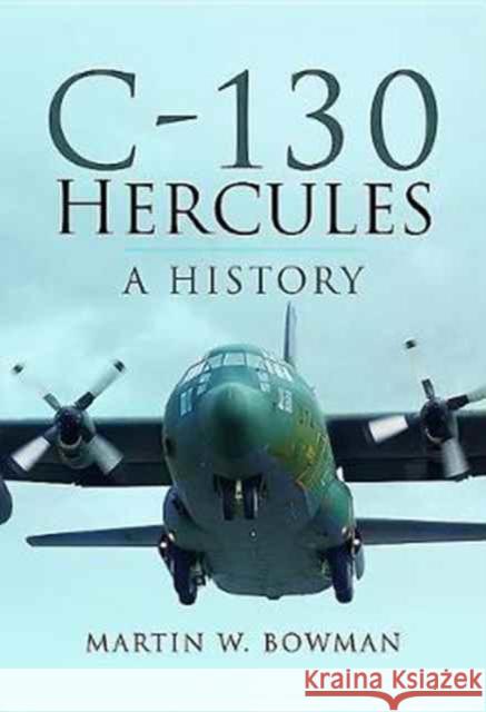 C-130 Hercules: A History Martin W. Bowman 9781473863187 Pen & Sword Books