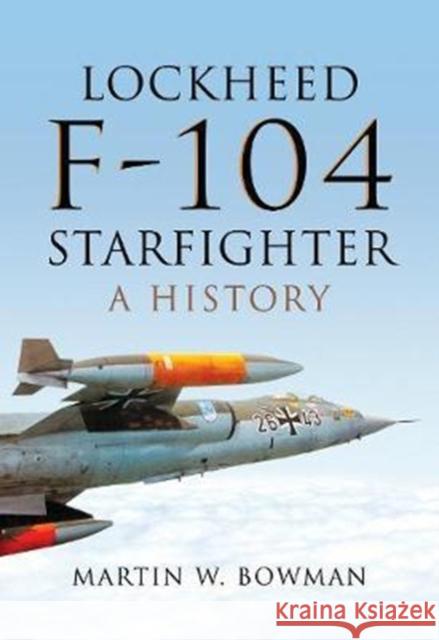 Lockheed F-104 Starfighter: A History Martin W. Bowman 9781473863262 Pen & Sword Books