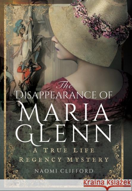 The Disappearance of Maria Glenn: A True Life Regency Mystery Naomi Clifford 9781473863309