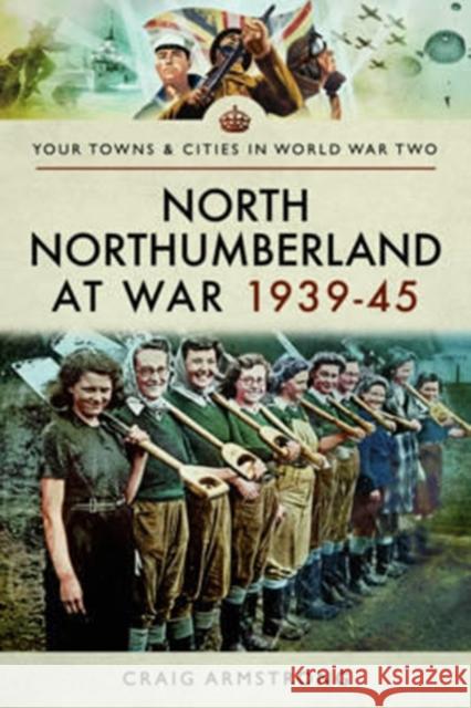 North Northumberland at War 1939 - 1945 Craig Armstrong 9781473867420 Pen & Sword Books