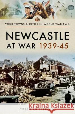 Newcastle at War 1939-45 Craig Armstrong 9781473867505 Pen & Sword Books