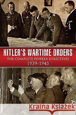 Hitler's Wartime Orders: The Complete Fuhrer Directives 1939-1945 Bob Carruthers 9781473868724 PEN & SWORD BOOKS
