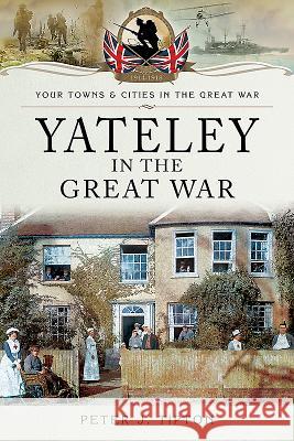 Yateley in the Great War Peter J. Tipton 9781473876521 Pen & Sword Books