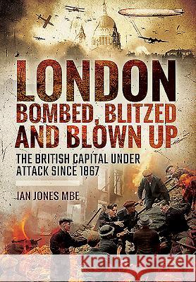 London: Bombed, Blitzed and Blown Up: The British Capital Under Attack Since 1867 Ian Ian Ian Jone Ian, Dr Jones 9781473878990 Frontline Books