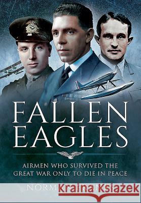 Fallen Eagles: Airmen Who Survived the Great War Only to Die in Peacetime Norman Franks 9781473879966 Pen & Sword Books