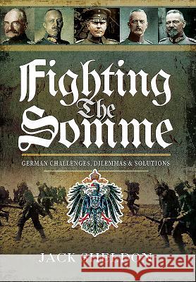 Fighting the Somme: German Challenges, Dilemmas and Solutions Jack Sheldon 9781473881990