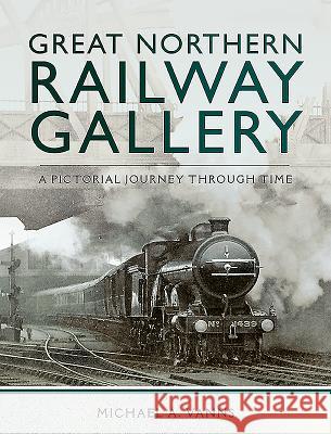 Great Northern Railway Gallery: A Pictorial Journey Through Time Michael A. Vanns 9781473882072 Pen and Sword Transport