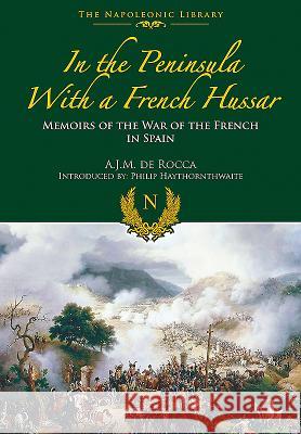 In the Peninsula with a French Hussar: Memoirs of the War of the French in Spain De Rocca, A. J. M. 9781473882614 Frontline Books
