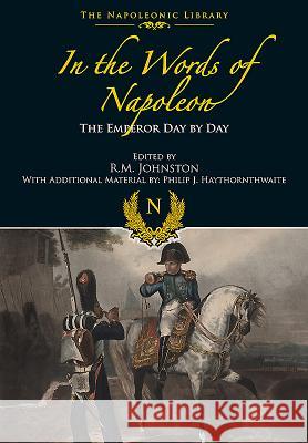 In the Words of Napoleon: The Emperor Day by Day Edited By R. M. Johnston 9781473882775 Frontline Books