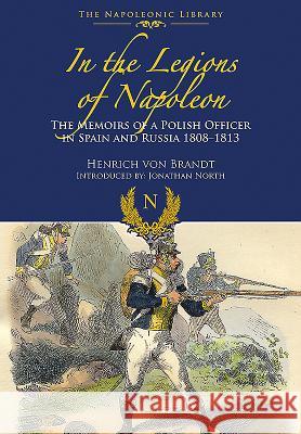 In the Legions of Napoleon: The Memoirs of a Polish Officer in Spain and Russia 1808-1813 Henrich Vo 9781473882898 Frontline Books