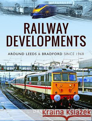 Railway Developments Around Leeds and Bradford Since 1968 Dave Peel 9781473883130