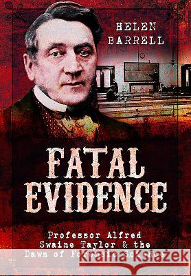 Fatal Evidence: Professor Alfred Swaine Taylor & the Dawn of Forensic Science Helen Barrell 9781473883413