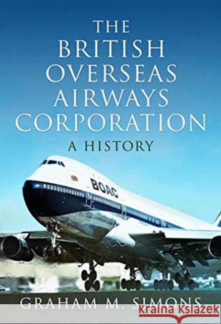 The British Overseas Airways Corporation: A History Graham M. Simons 9781473883574