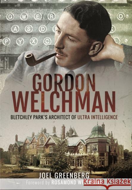 Gordon Welchman: Bletchley Park's Architect of Ultra Intelligence Joel Greenberg 9781473885257 Frontline Books