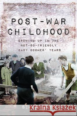 Post-War Childhood: Growing Up in the Not-So-Friendly 'Baby Boomer' Years Simon Webb 9781473886018 Pen & Sword Books