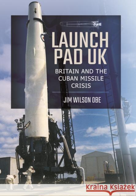 Launch Pad UK: Britain and the Cuban Missile Crisis Jim Wilson 9781473886650 Pen & Sword Books