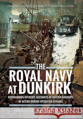 The Royal Navy at Dunkirk: Commanding Officers' Reports of British Warships in Action During Operation Dynamo Presented By Martin Mace 9781473886728 Frontline Books