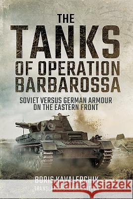 The Tanks of Operation Barbarossa: Soviet Versus German Armour on the Eastern Front Boris Kavalerchik 9781473886803