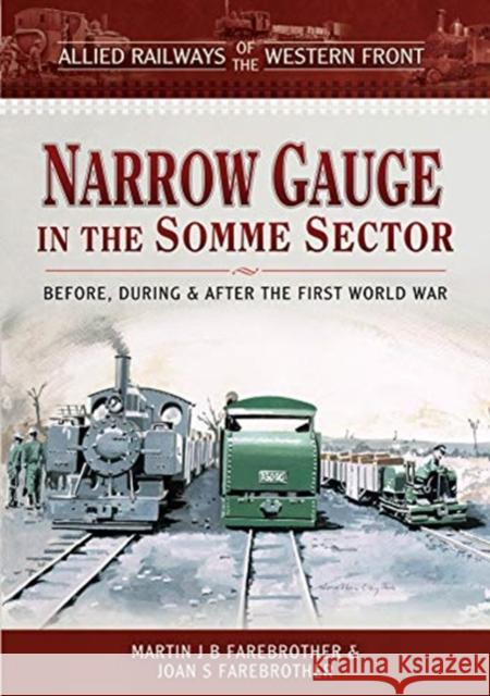 Allied Railways of the Western Front - Narrow Gauge in the Somme Sector: Before, During and After the First World War Martin J. B. Farebrother Joan S. Farebrother 9781473887633 Pen and Sword Transport