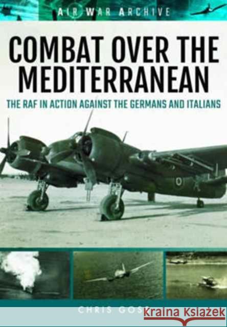 Combat Over the Mediterranean: The RAF in Action Against the Germans and Italians Through Rare Archive Photographs Chris Goss 9781473889439 Frontline Books