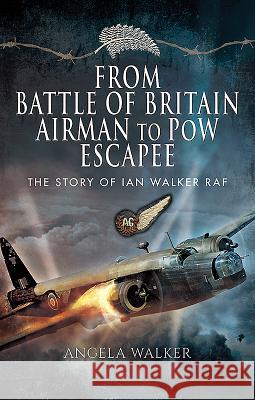 From Battle of Britain Airman to POW Escapee: The Story of Ian Walker RAF Angela Walker 9781473890725