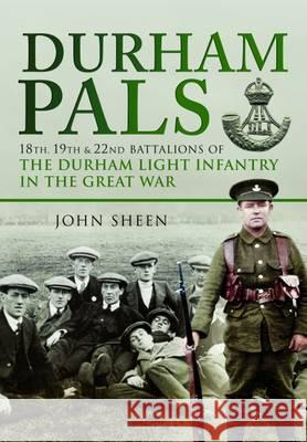 Durham Pals: 18th, 19th and 22nd Battalions of the Durham Light Infantry in the Great War John Sheen 9781473891999 Pen & Sword Books Ltd