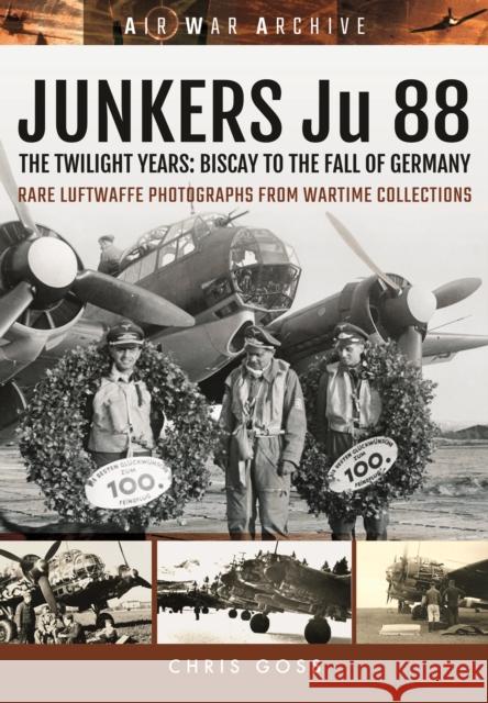 Junkers Ju 88: The Twilight Years: Biscay to the Fall of Germany Chris Goss 9781473892361 Frontline Books