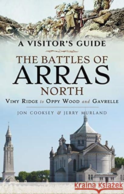 The Battles of Arras: North: A Visitor's Guide; Vimy Ridge to Oppy Wood and Gavrelle Jerry Murland 9781473893030 Pen and Sword Military