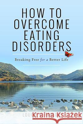 How to Overcome Eating Disorders: Breaking Free for a Better Life Louise V. Taylor 9781473895041 Pen & Sword Books