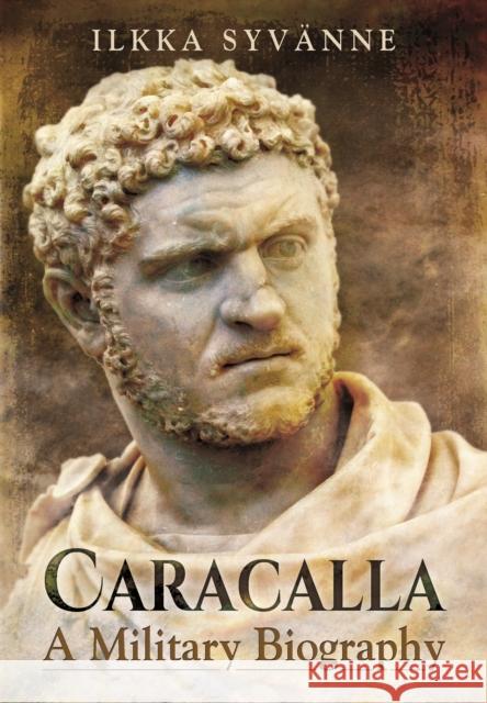 Caracalla: A Military Biography Ilkka Syvanne 9781473895249 Pen & Sword Books